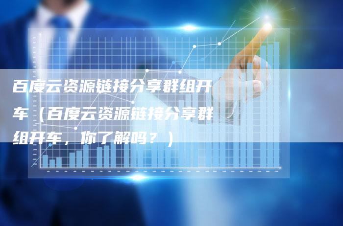 百度云资源链接分享群组开车（百度云资源链接分享群组开车，你了解吗？）