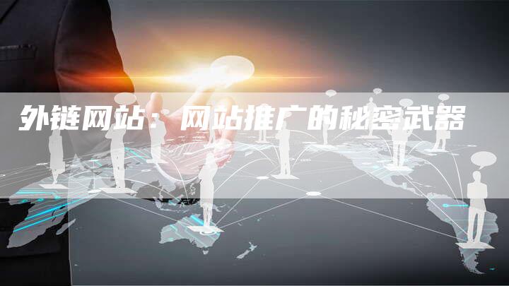 外链网站：网站推广的秘密武器