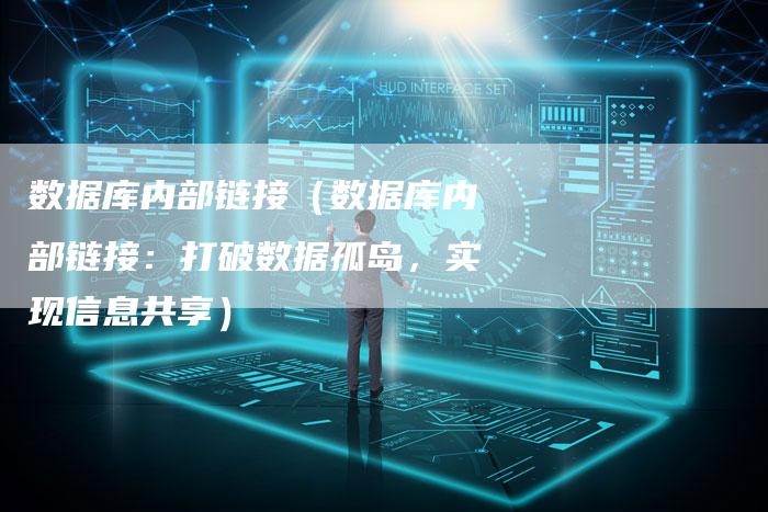 数据库内部链接（数据库内部链接：打破数据孤岛，实现信息共享）