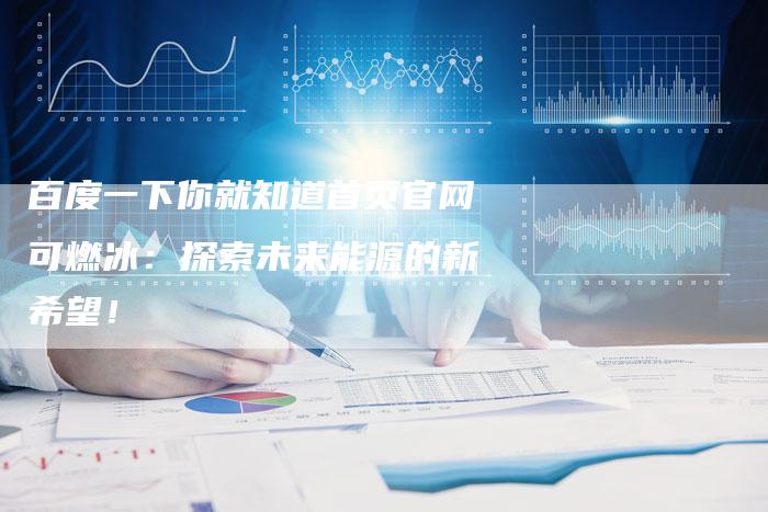 百度一下你就知道首页官网可燃冰：探索未来能源的新希望！