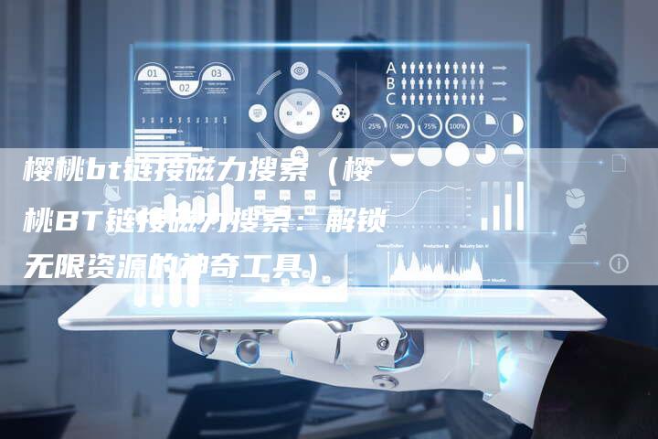 樱桃bt链接磁力搜索（樱桃BT链接磁力搜索：解锁无限资源的神奇工具）