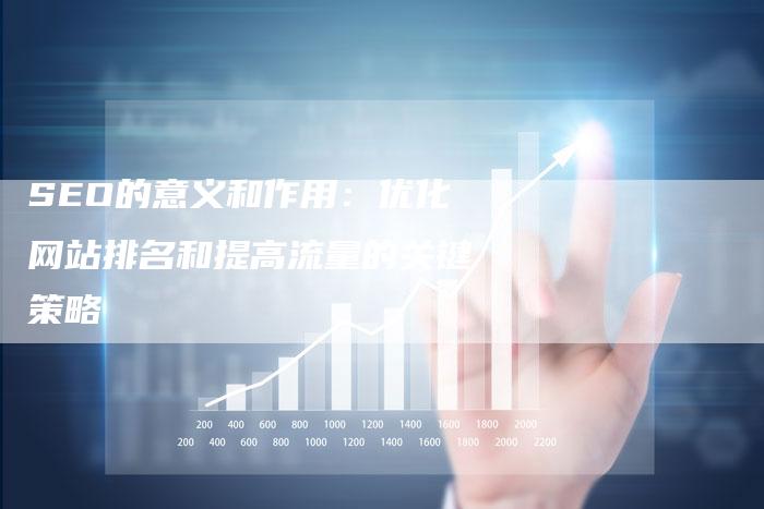 SEO的意义和作用：优化网站排名和提高流量的关键策略