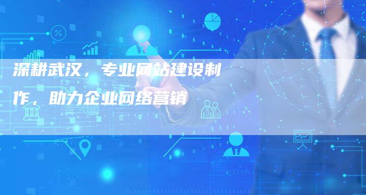 深耕武汉，专业网站建设制作，助力企业网络营销
