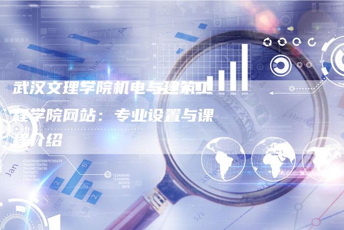 武汉文理学院机电与建筑工程学院网站：专业设置与课程介绍