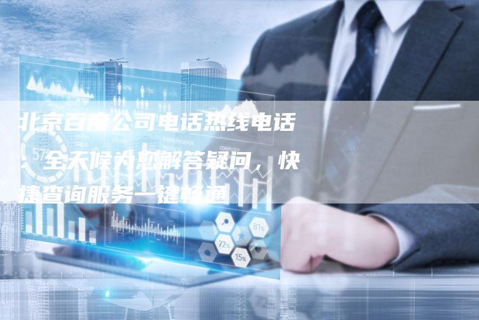 北京百度公司电话热线电话：全天候为您解答疑问，快捷查询服务一键畅通