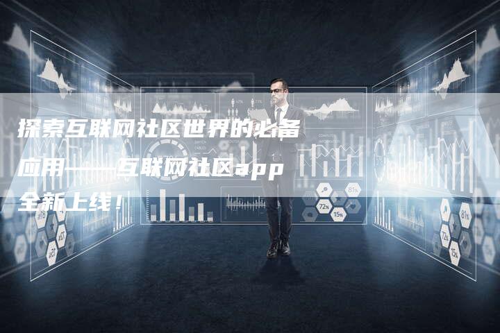 探索互联网社区世界的必备应用——互联网社区app全新上线！