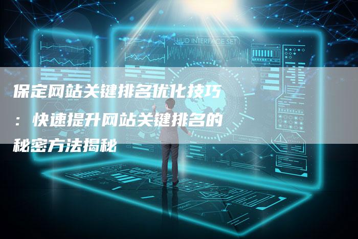 保定网站关键排名优化技巧：快速提升网站关键排名的秘密方法揭秘