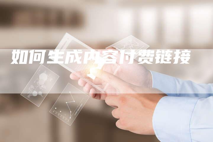 如何生成内容付费链接