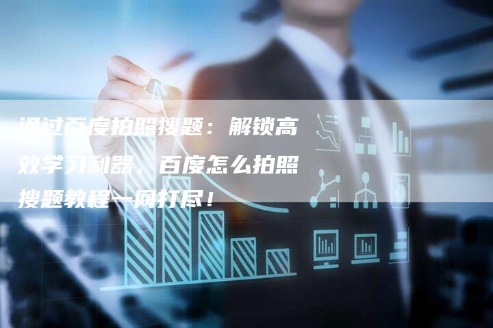 通过百度拍照搜题：解锁高效学习利器，百度怎么拍照搜题教程一网打尽！