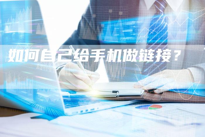 如何自己给手机做链接？