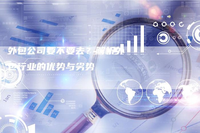 外包公司要不要去？解析外包行业的优势与劣势