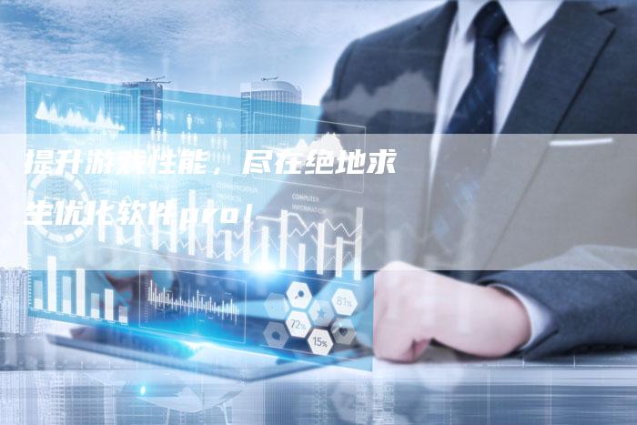提升游戏性能，尽在绝地求生优化软件pro！