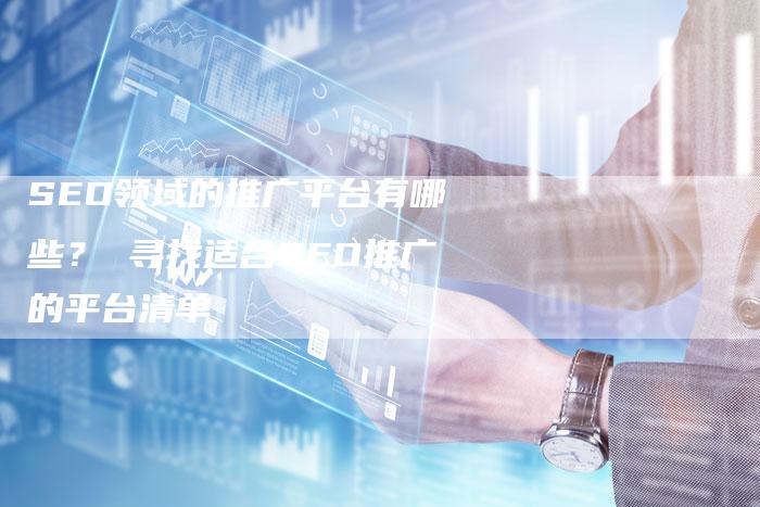 SEO领域的推广平台有哪些？ 寻找适合SEO推广的平台清单