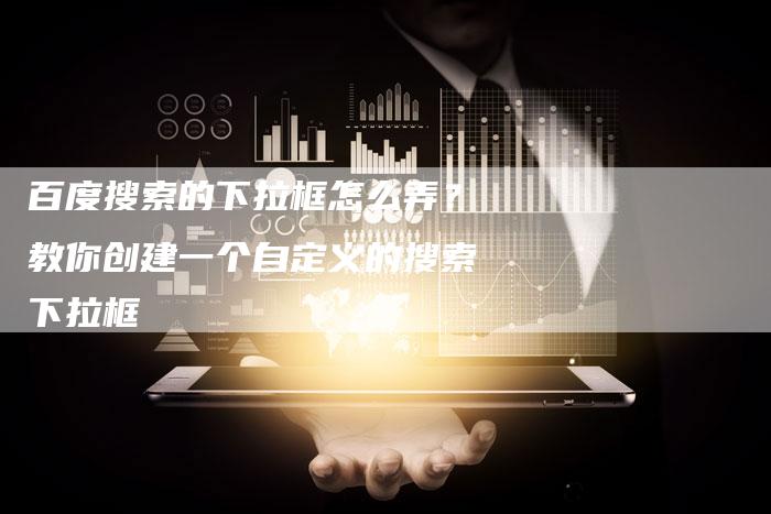 百度搜索的下拉框怎么弄？教你创建一个自定义的搜索下拉框