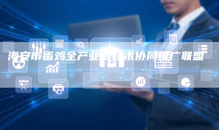 海安市蛋鸡全产业链技术协同推广联盟