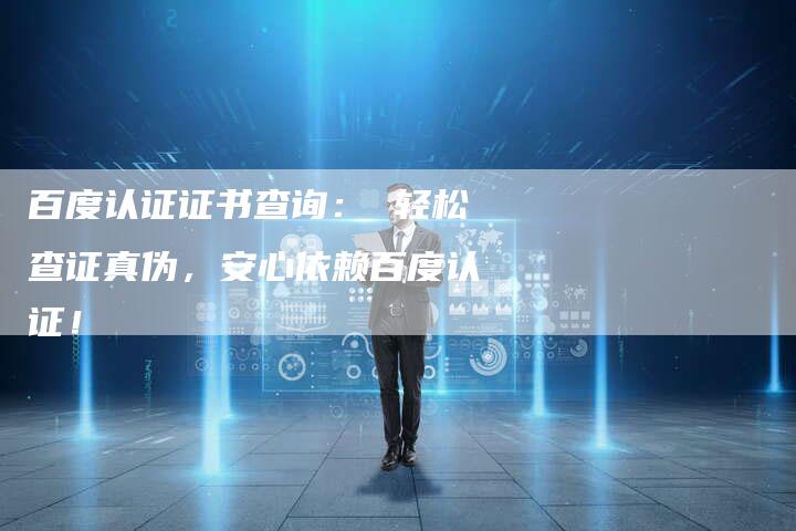 百度认证证书查询： 轻松查证真伪，安心依赖百度认证！