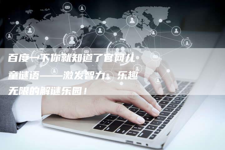 百度一下你就知道了官网儿童谜语——激发智力，乐趣无限的解谜乐园！