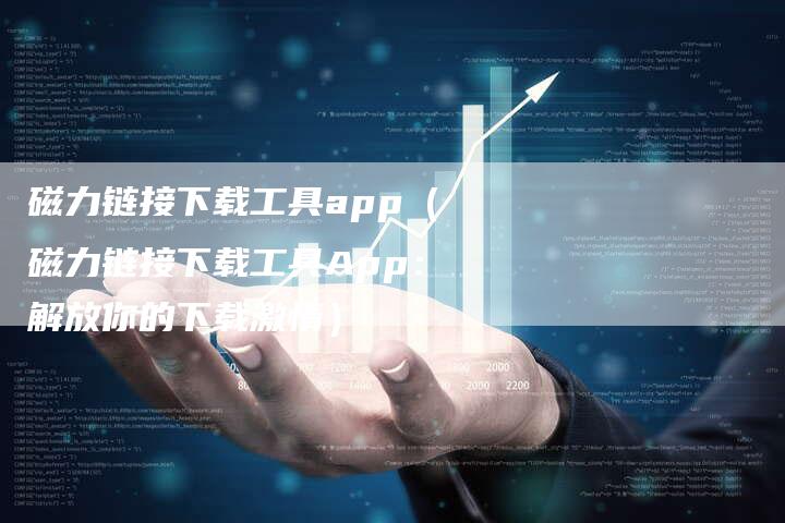 磁力链接下载工具app（磁力链接下载工具App：解放你的下载激情）