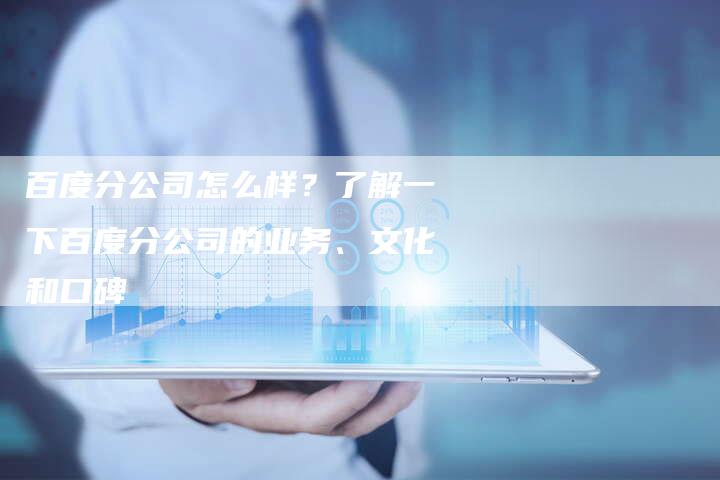 百度分公司怎么样？了解一下百度分公司的业务、文化和口碑