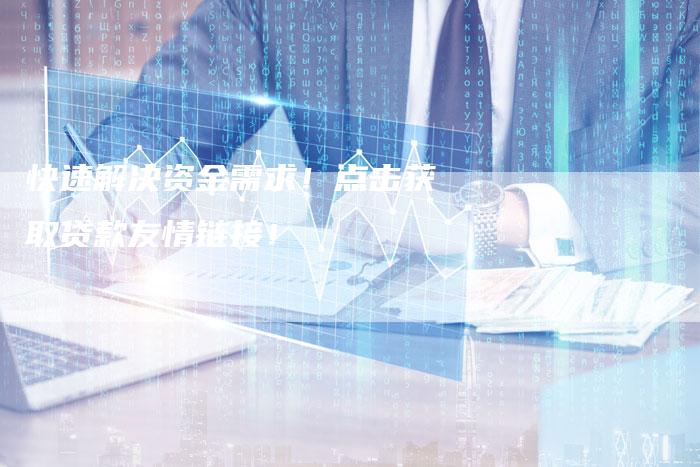 快速解决资金需求！点击获取贷款友情链接！