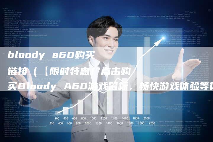 bloody a60购买链接（【限时特惠！点击购买Bloody A60游戏鼠标，畅快游戏体验等你来！】）
