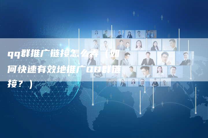 qq群推广链接怎么弄（如何快速有效地推广QQ群链接？）