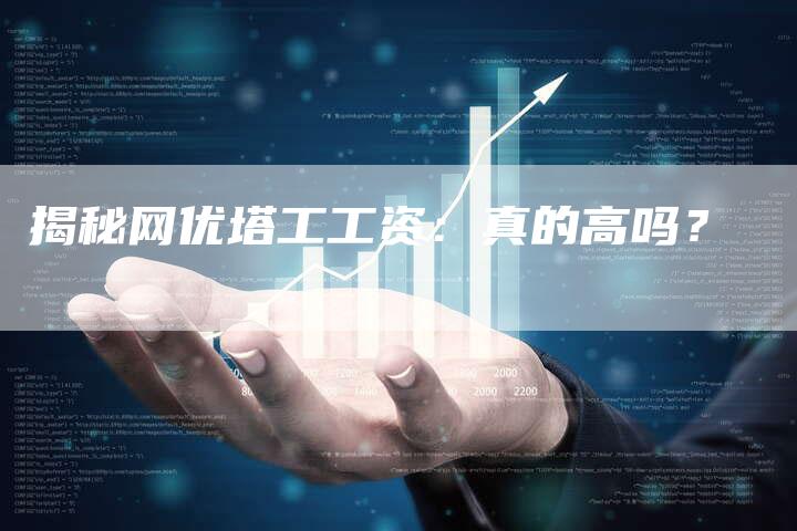 揭秘网优塔工工资：真的高吗？