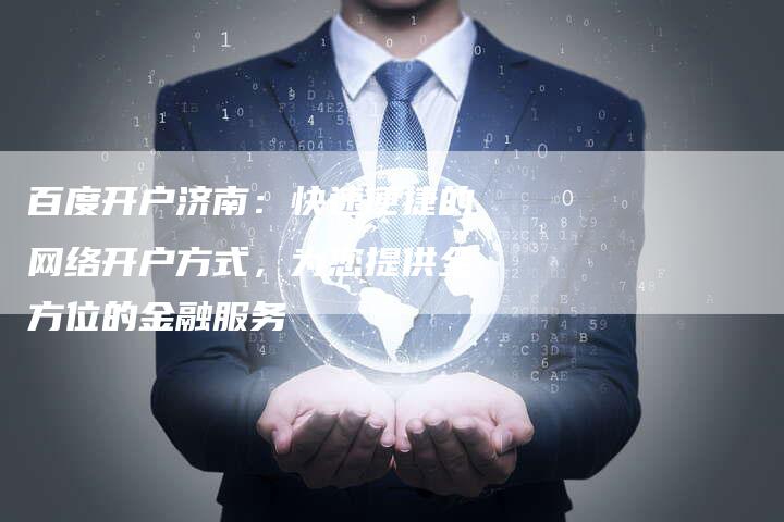 百度开户济南：快速便捷的网络开户方式，为您提供全方位的金融服务