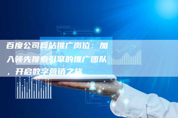 百度公司网站推广岗位：加入领先搜索引擎的推广团队，开启数字营销之旅