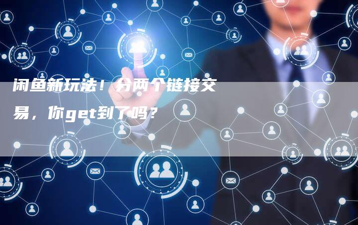 闲鱼新玩法！分两个链接交易，你get到了吗？