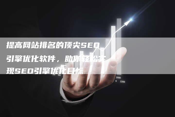 提高网站排名的顶尖SEO引擎优化软件，助你轻松实现SEO引擎优化目标