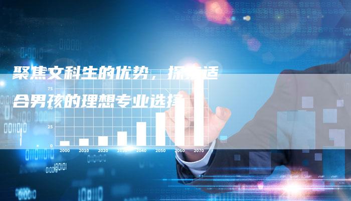 聚焦文科生的优势，探索适合男孩的理想专业选择
