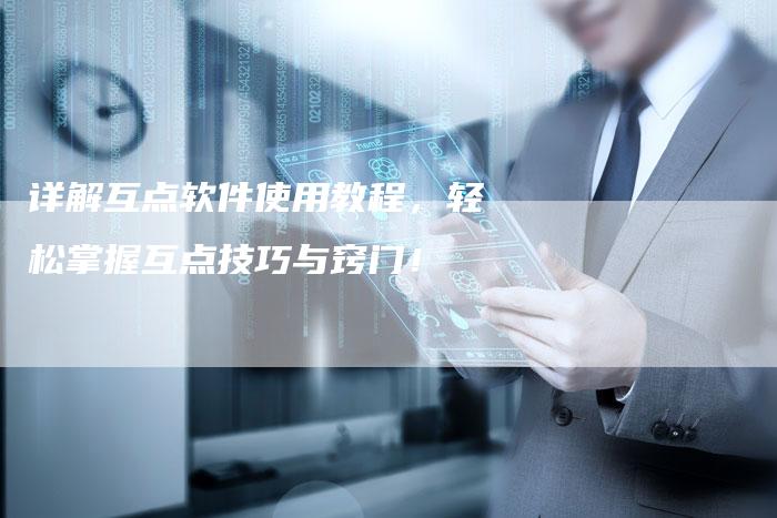 详解互点软件使用教程，轻松掌握互点技巧与窍门！