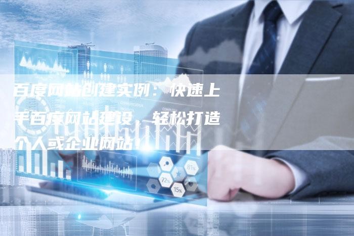 百度网站创建实例：快速上手百度网站建设，轻松打造个人或企业网站！