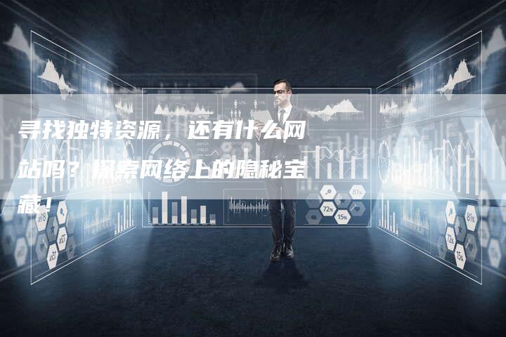 寻找独特资源，还有什么网站吗？探索网络上的隐秘宝藏！