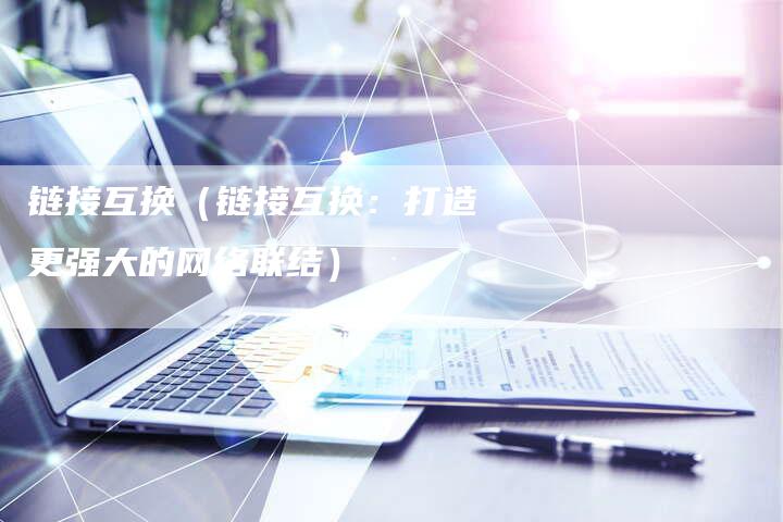 链接互换（链接互换：打造更强大的网络联结）