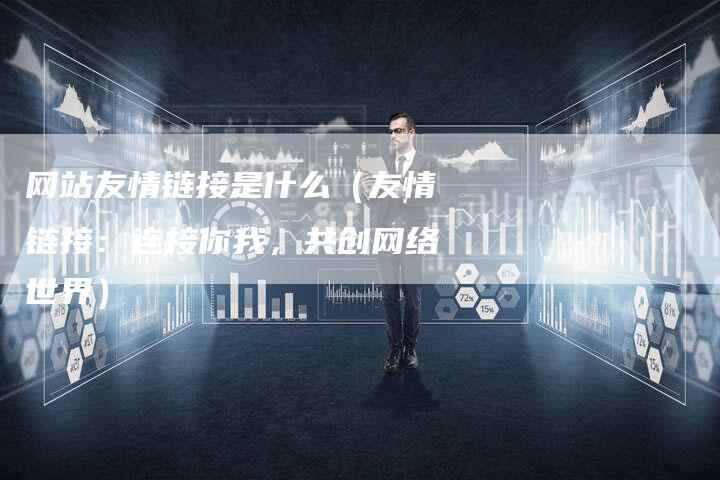 网站友情链接是什么（友情链接：连接你我，共创网络世界）