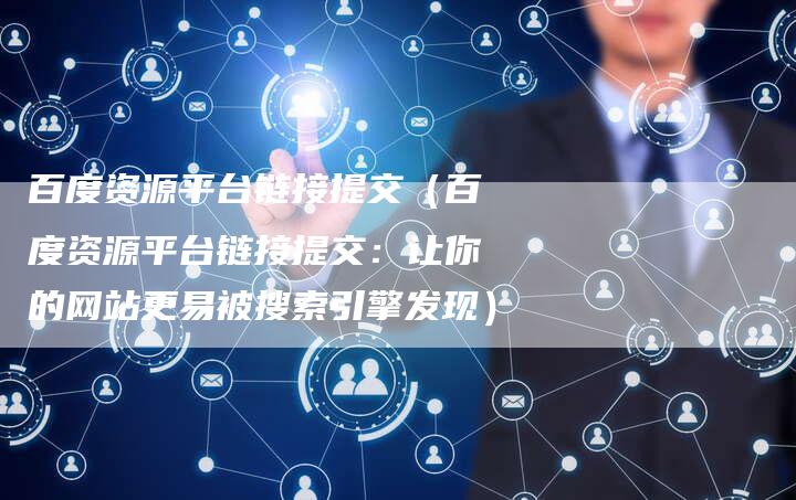 百度资源平台链接提交（百度资源平台链接提交：让你的网站更易被搜索引擎发现）