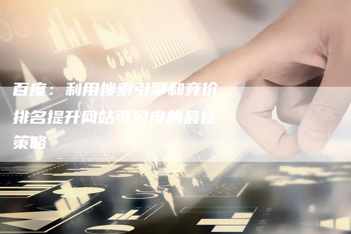 百度：利用搜索引擎和竞价排名提升网站可见度的最佳策略