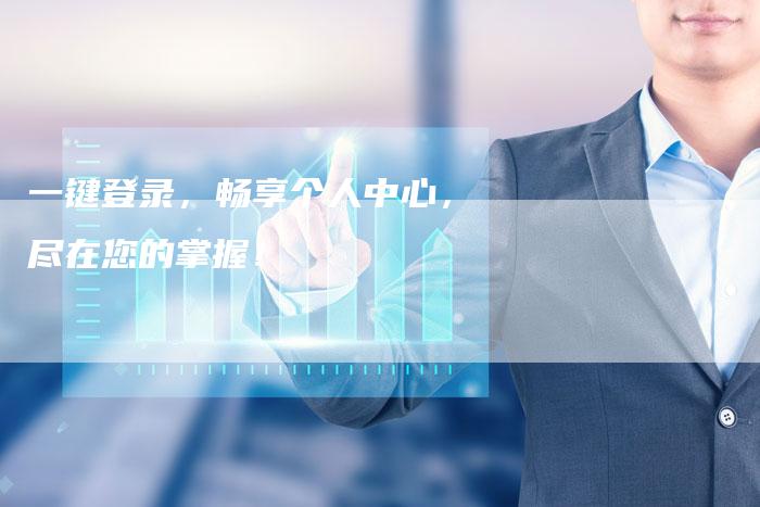 一键登录，畅享个人中心，尽在您的掌握！