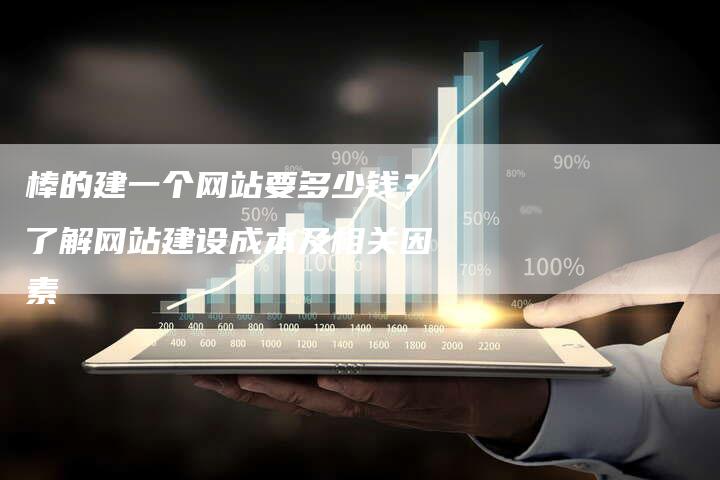 棒的建一个网站要多少钱？了解网站建设成本及相关因素