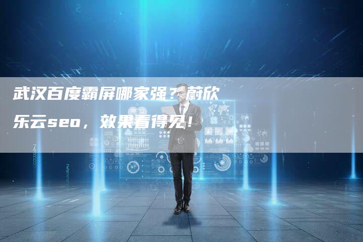 武汉百度霸屏哪家强？蔚欣乐云seo，效果看得见！