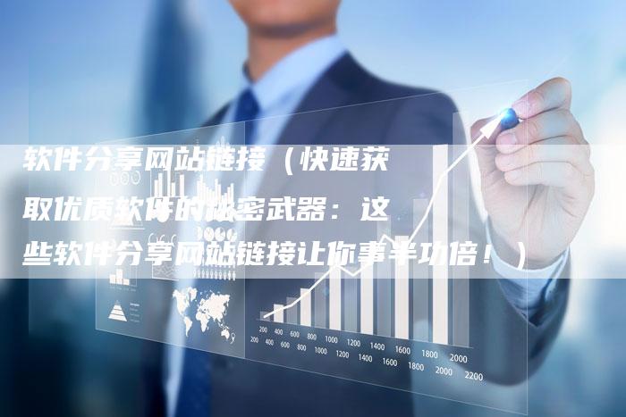 软件分享网站链接（快速获取优质软件的秘密武器：这些软件分享网站链接让你事半功倍！）