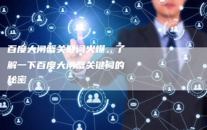 百度大闸蟹关键词火爆，了解一下百度大闸蟹关键词的秘密