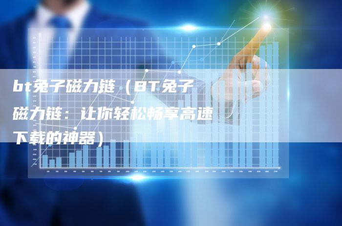 bt兔子磁力链（BT兔子磁力链：让你轻松畅享高速下载的神器）