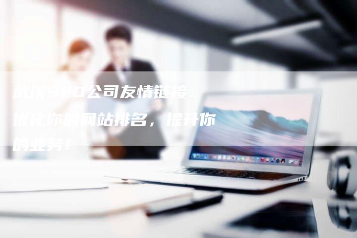 武汉SEO公司友情链接：优化你的网站排名，提升你的业务！