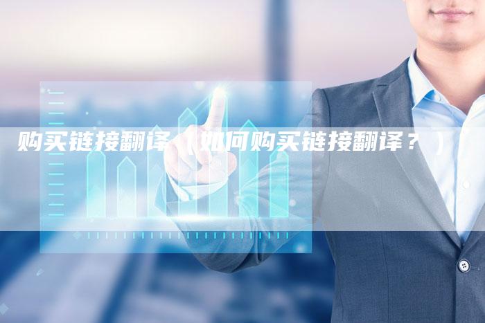 购买链接翻译（如何购买链接翻译？）