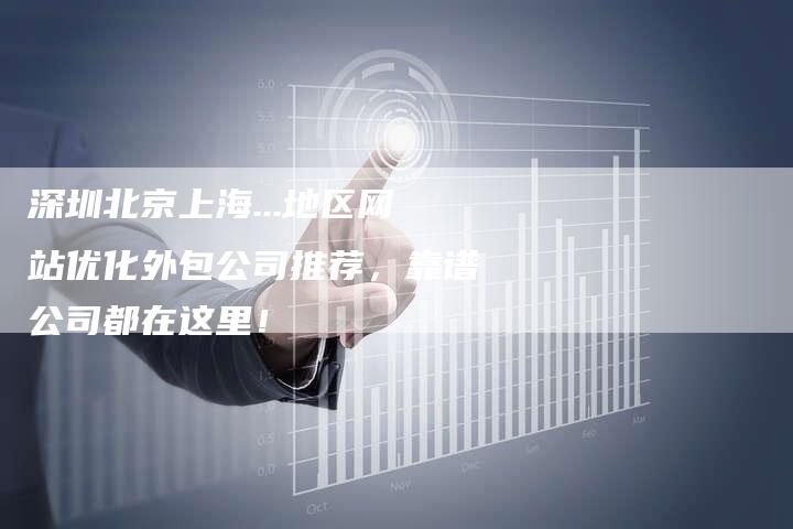 深圳北京上海...地区网站优化外包公司推荐，靠谱公司都在这里！
