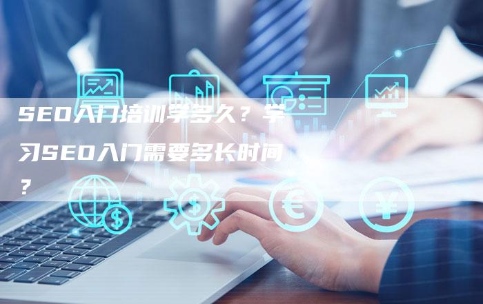 SEO入门培训学多久？学习SEO入门需要多长时间？