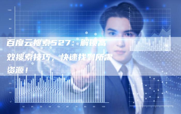百度云搜索527：解锁高效搜索技巧，快速找到所需资源！